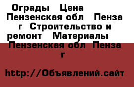  Ограды › Цена ­ 1 100 - Пензенская обл., Пенза г. Строительство и ремонт » Материалы   . Пензенская обл.,Пенза г.